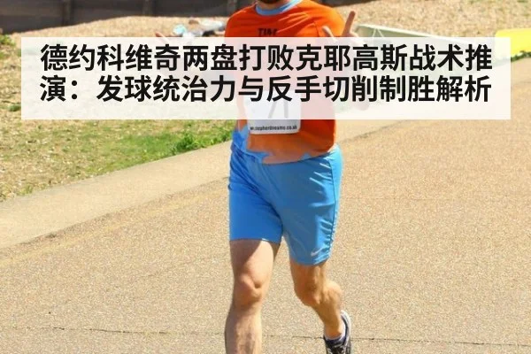 德约科维奇两盘打败克耶高斯战术推演：发球统治力与反手切削制胜解析