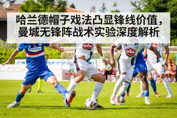 哈兰德帽子戏法凸显锋线价值，曼城无锋阵战术实验深度解析