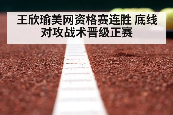 王欣瑜美网资格赛连胜 底线对攻战术晋级正赛