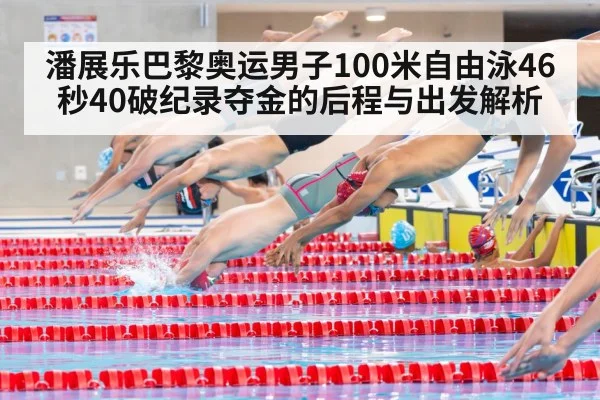 潘展乐巴黎奥运男子100米自由泳46秒40破纪录夺金的后程与出发解析